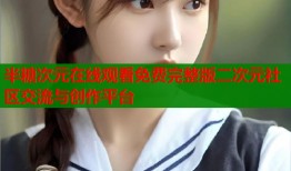 半糖次元在线观看免费完整版二次元社区交流与创作平台