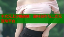 半次元上沙雕的糖：趣味创作与二次元互动平台