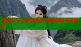 半糖次元片兑换码轻松领取畅享专属福利