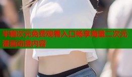 半糖次元免费观看入口畅享海量二次元漫画动漫内容