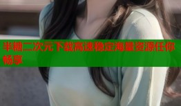 半糖二次元下载高速稳定海量资源任你畅享