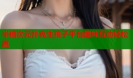 半糖次元扑克生孩子平台趣味互动轻松赢