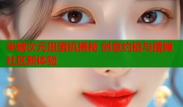 半糖次元扭蛋机揭秘 创意约稿与摆摊社区新体验