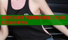 半糖次元免费下载观看完整版二次元社区互动分享平台