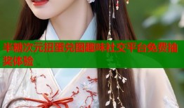 半糖次元扭蛋兑图趣味社交平台免费抽奖体验