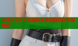 半糖次元VIP兑换码免费领取解锁专属特权
