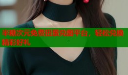 半糖次元免费扭蛋兑图平台，轻松兑换精彩好礼