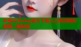 半糖次元vlog官方下载入口高清精彩视频一键体验