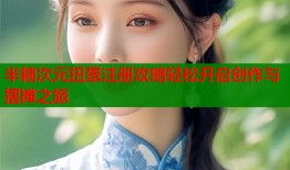 半糖次元扭蛋注册攻略轻松开启创作与摆摊之旅