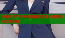 半糖次元VIP账号密码共享平台原创创作交流利器
