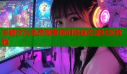 半糖次元免费观看原创绘画交流社区体验