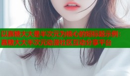 以嘉糖大大是半次元为核心的短标题示例：嘉糖大大半次元动漫社区互动分享平台