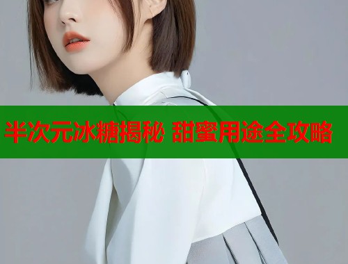 半次元冰糖揭秘 甜蜜用途全攻略
