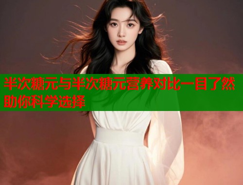 半次糖元与半次糖元营养对比一目了然助你科学选择