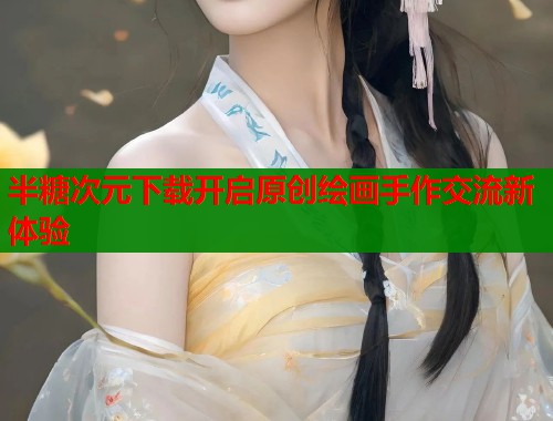 半糖次元下载开启原创绘画手作交流新体验