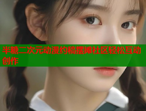 半糖二次元动漫约稿摆摊社区轻松互动创作