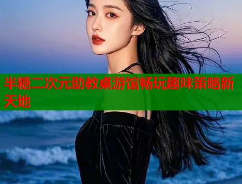 半糖二次元助教桌游馆畅玩趣味策略新天地