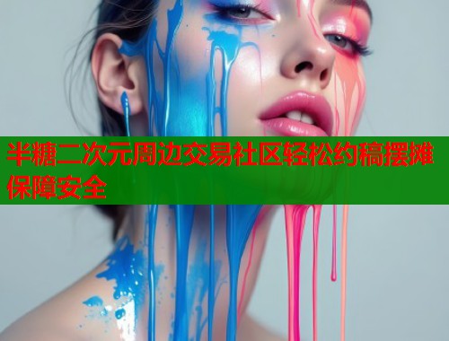 半糖二次元周边交易社区轻松约稿摆摊保障安全