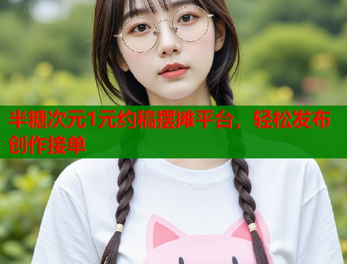 半糖次元1元约稿摆摊平台，轻松发布创作接单