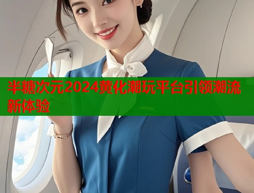 半糖次元2024黄化潮玩平台引领潮流新体验