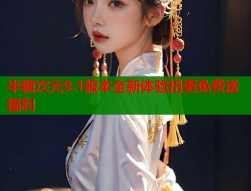 半糖次元9.1版本全新体验扭蛋免费送福利