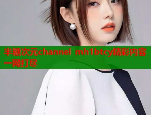半糖次元channel mh1btcy精彩内容一网打尽