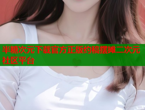 半糖次元下载官方正版约稿摆摊二次元社区平台
