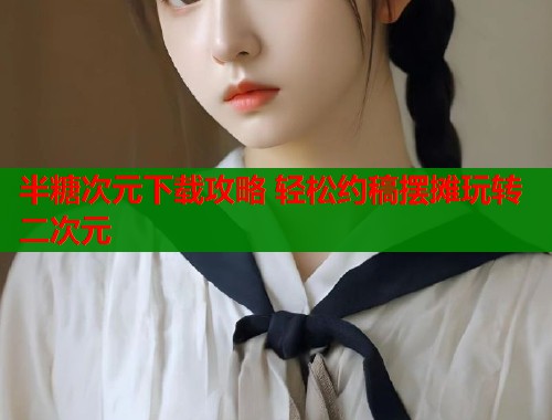 半糖次元下载攻略 轻松约稿摆摊玩转二次元