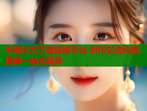 半糖次元下载链接平台 创作交流约稿摆摊一站式服务