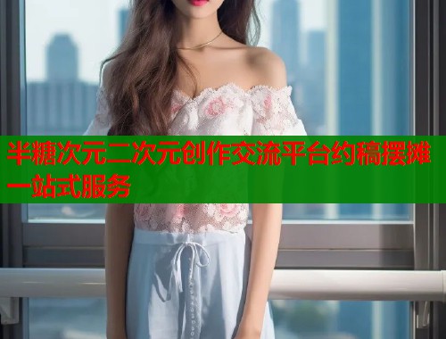 半糖次元二次元创作交流平台约稿摆摊一站式服务