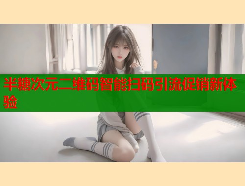 半糖次元二维码智能扫码引流促销新体验