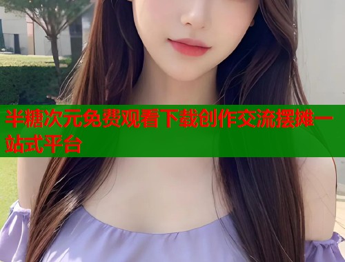 半糖次元免费观看下载创作交流摆摊一站式平台