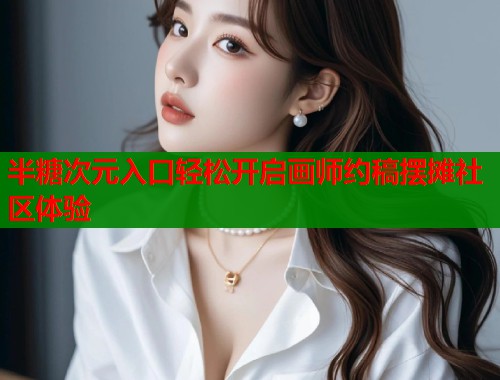 半糖次元入口轻松开启画师约稿摆摊社区体验