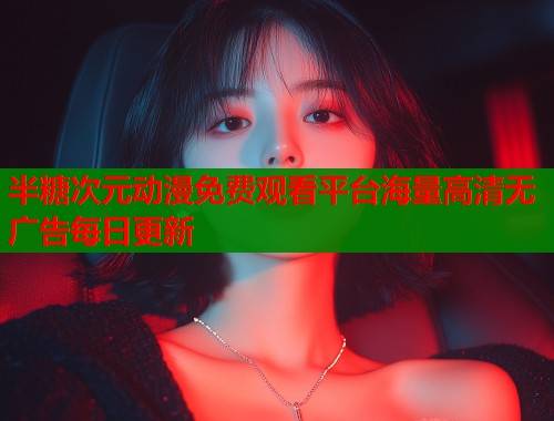 半糖次元动漫免费观看平台海量高清无广告每日更新