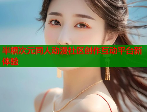 半糖次元同人动漫社区创作互动平台新体验