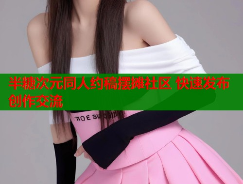 半糖次元同人约稿摆摊社区 快速发布创作交流