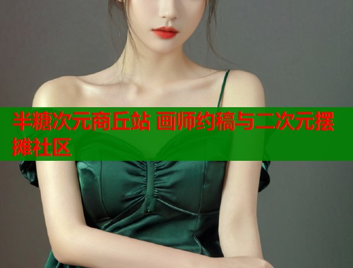 半糖次元商丘站 画师约稿与二次元摆摊社区