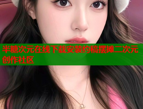 半糖次元在线下载安装约稿摆摊二次元创作社区