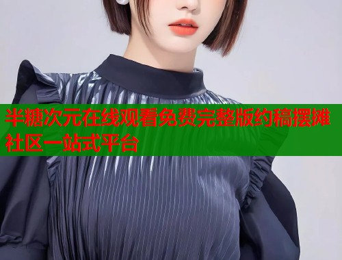 半糖次元在线观看免费完整版约稿摆摊社区一站式平台