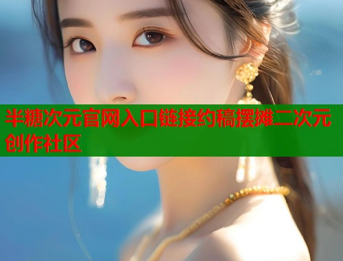 半糖次元官网入口链接约稿摆摊二次元创作社区