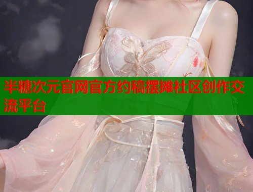 半糖次元官网官方约稿摆摊社区创作交流平台