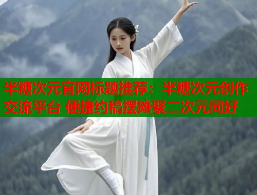 半糖次元官网标题推荐：半糖次元创作交流平台 便捷约稿摆摊聚二次元同好