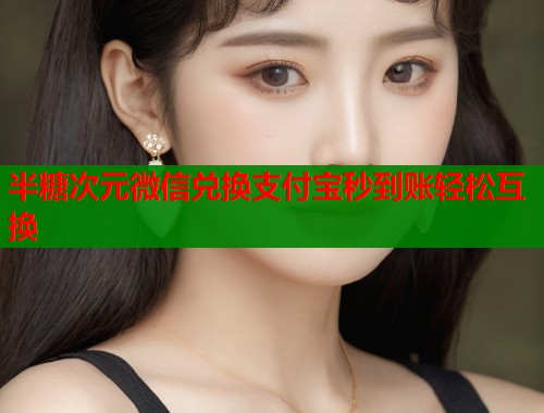 半糖次元微信兑换支付宝秒到账轻松互换