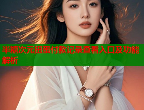 半糖次元扭蛋付款记录查看入口及功能解析