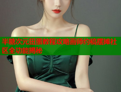 半糖次元扭蛋教程攻略画师约稿摆摊社区全功能揭秘