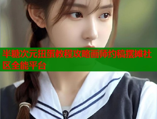 半糖次元扭蛋教程攻略画师约稿摆摊社区全能平台