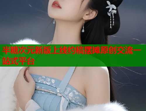 半糖次元新版上线约稿摆摊原创交流一站式平台