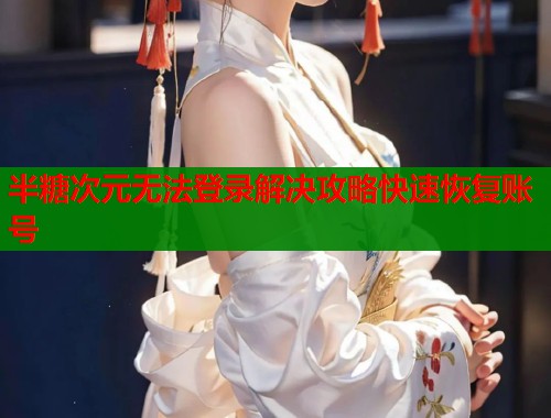 半糖次元无法登录解决攻略快速恢复账号